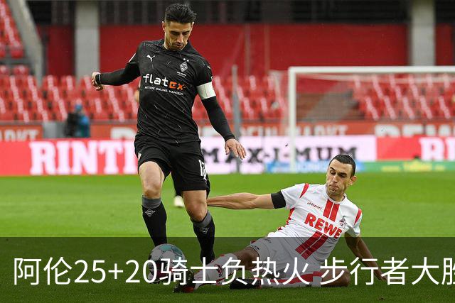 阿伦25+20骑士负热火 步行者大胜送活塞4连败